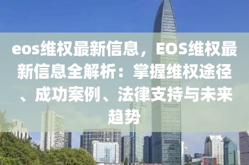 eos維權(quán)最新信息，EOS維權(quán)最新信息全解析：掌握維權(quán)途徑、成功案例、法律支持與未來(lái)趨勢(shì)
